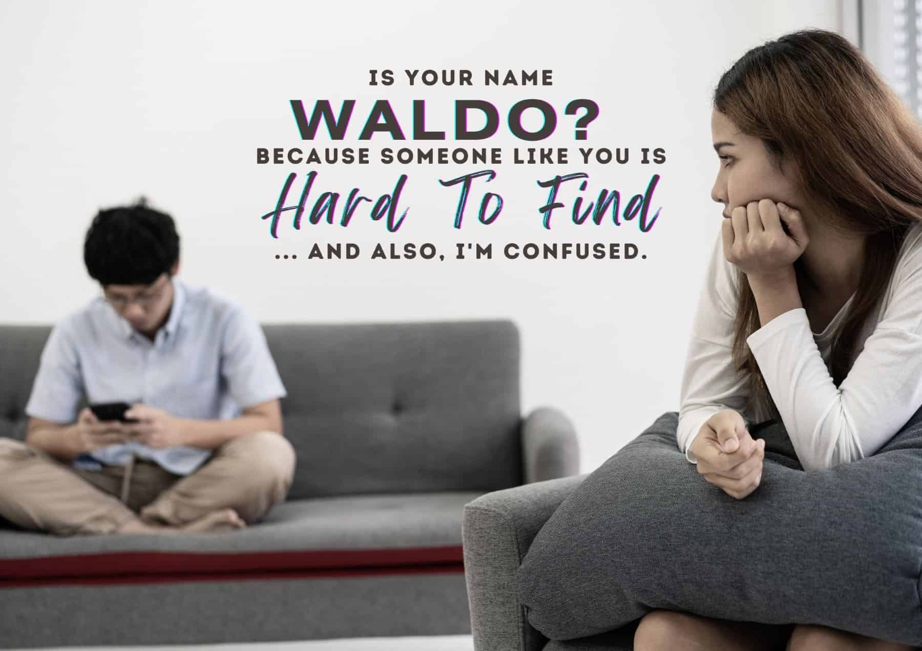 Pick Up Lines Is Your Name Waldo Because Someone Like You Is Hard To Find And Also Im Confused