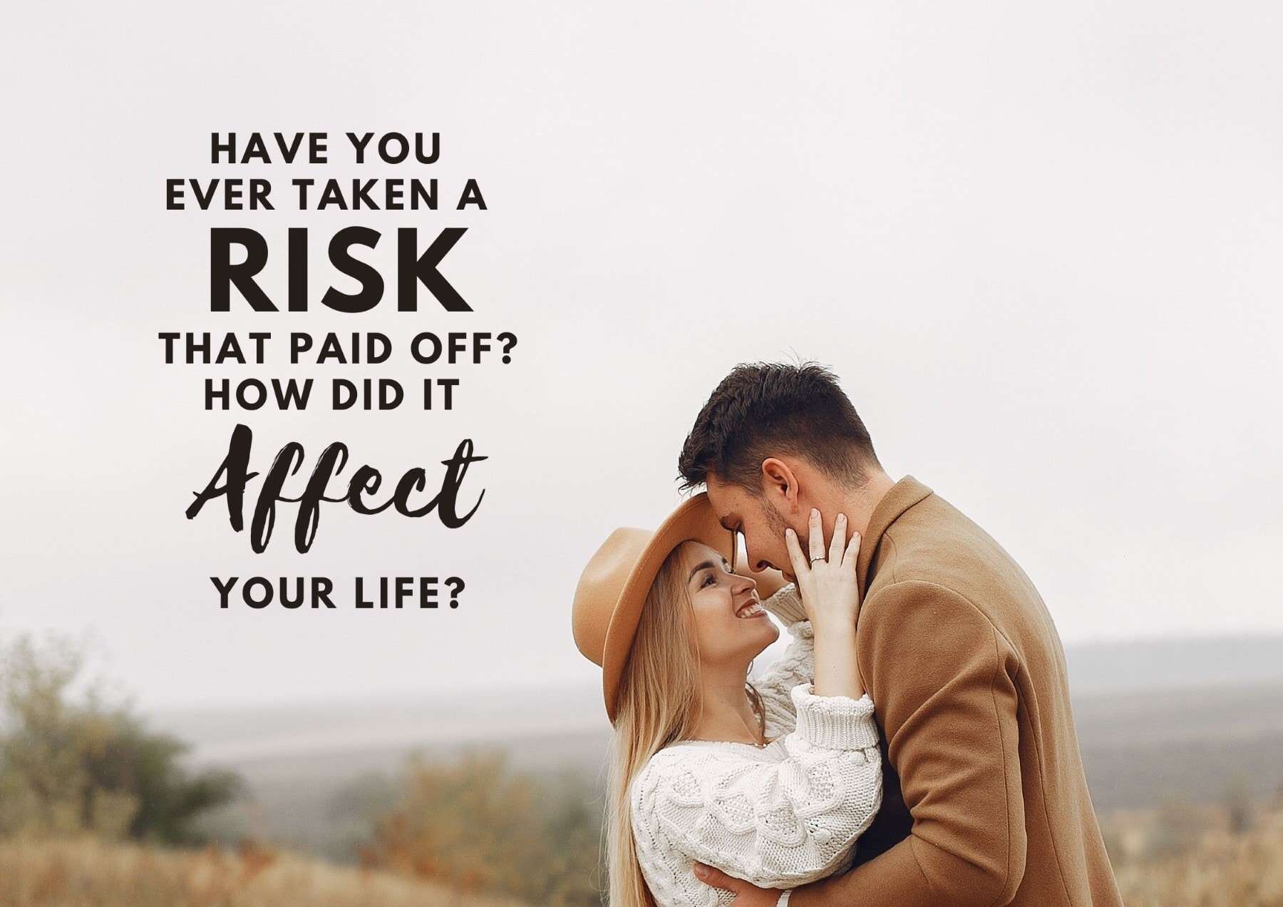 Questions To Ask A Girl Have You Ever Taken A Risk That Paid Off How Did It Affect Your Life