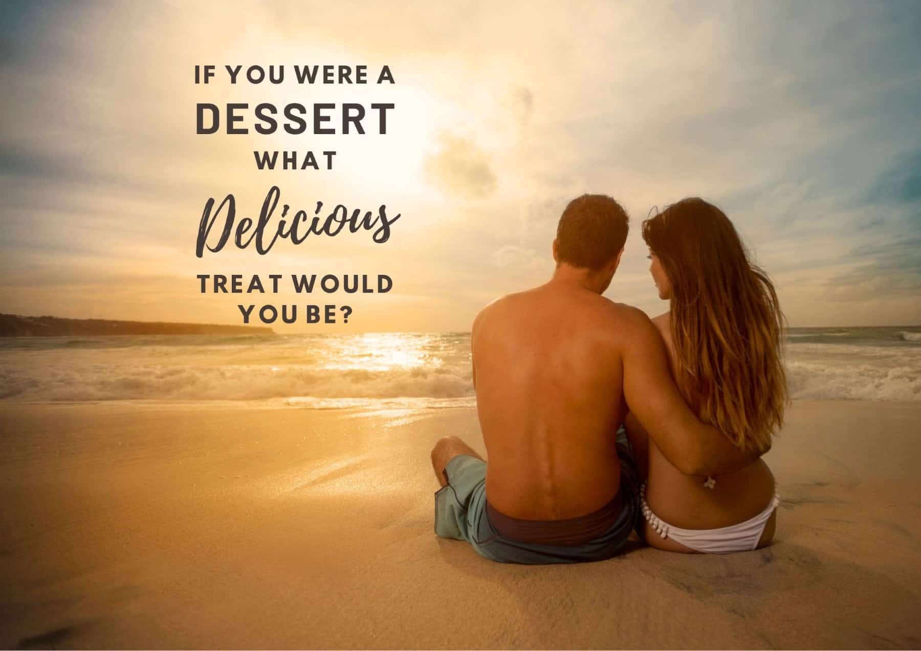 questions-to-ask-a-guy-if-you-were-a-dessert,-what-delicious-treat-would-you-be