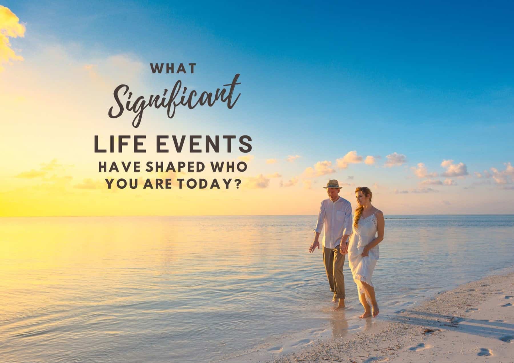 Questions To Ask A Guy What Significant Life Events Have Shaped Who You Are Today