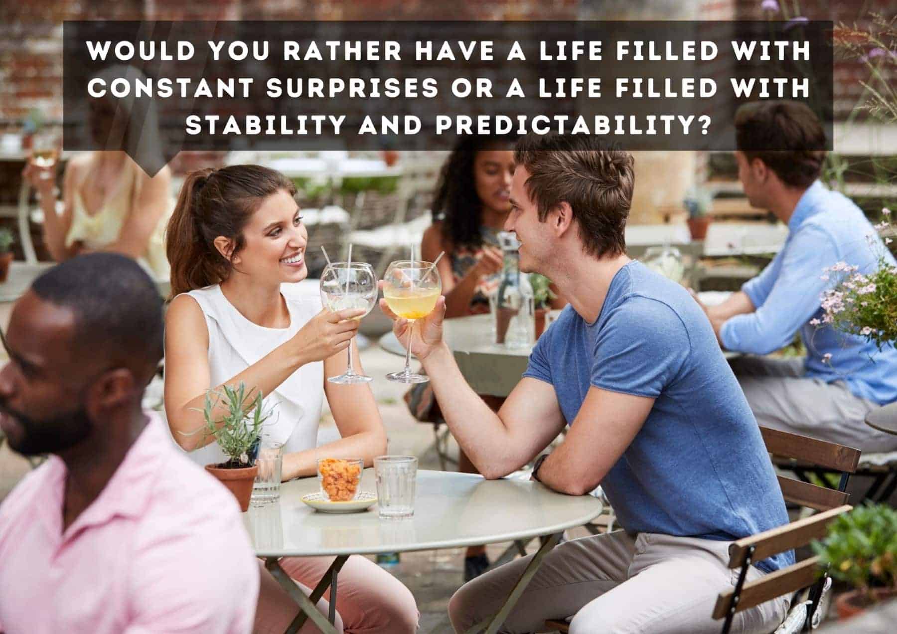 Questions Would You Rather Have A Life Filled With Constant Surprises Or A Life Filled With Stability And Predictability