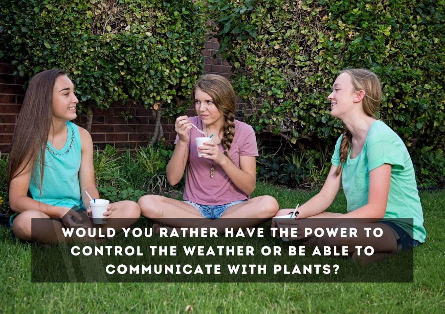 Questions Would You Rather Have The Power To Control The Weather Or Be Able To Communicate With Plants