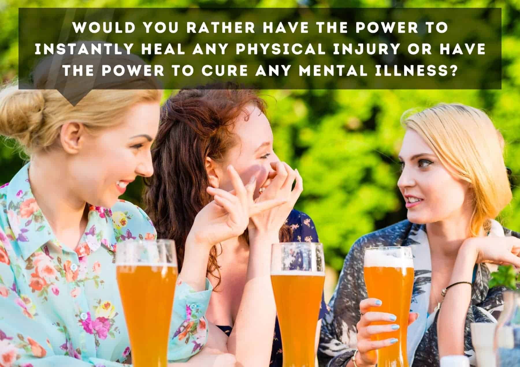 Questions Would You Rather Have The Power To Instantly Heal Any Physical Injury Or Have The Power To Cure Any Mental Illness