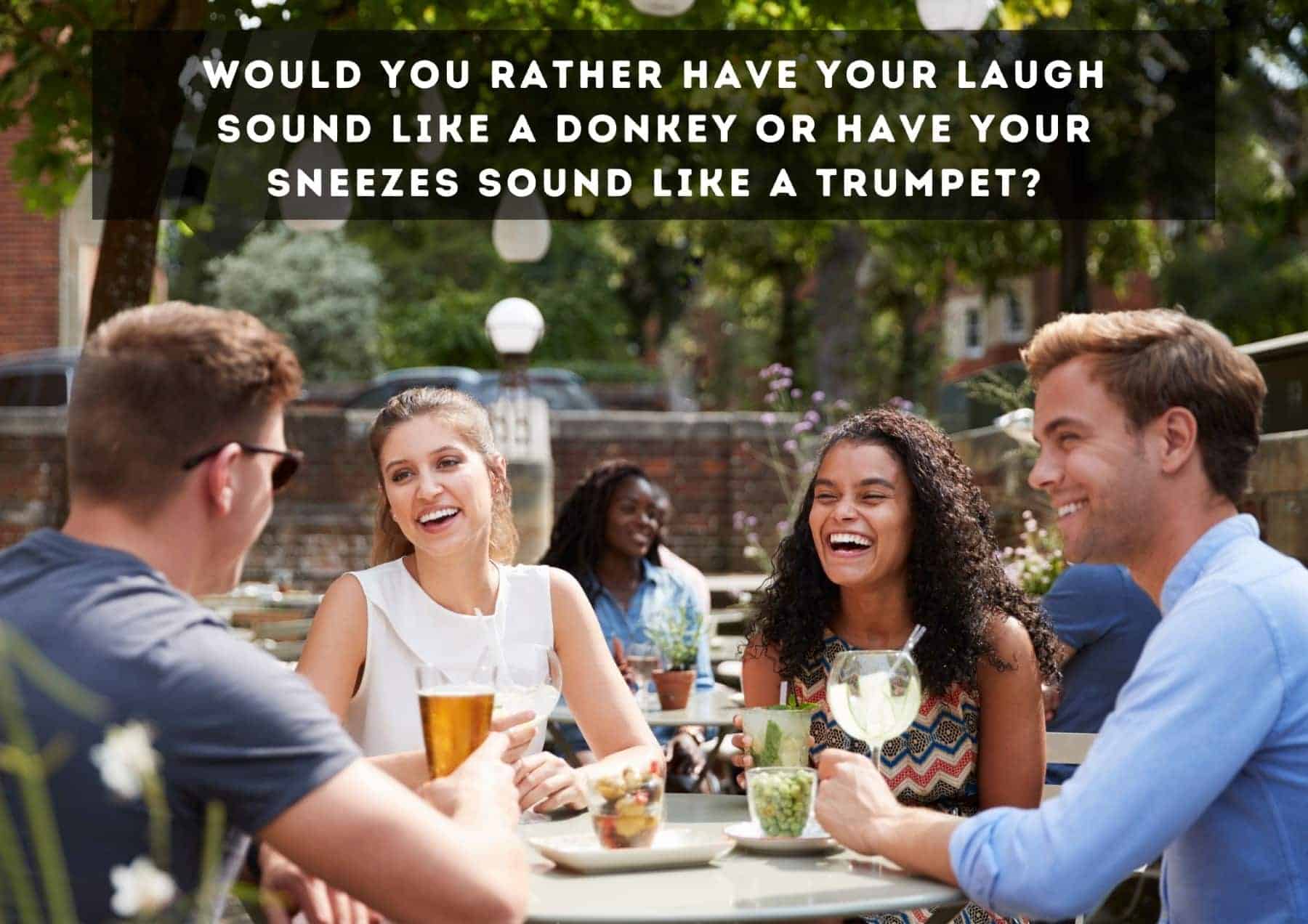 Questions Would You Rather Have Your Laugh Sound Like A Donkey Or Have Your Sneezes Sound Like A Trumpet