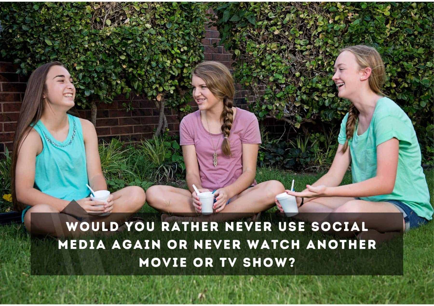 Questions Would You Rather Never Use Social Media Again Or Never Watch Another Movie Or Tv Show
