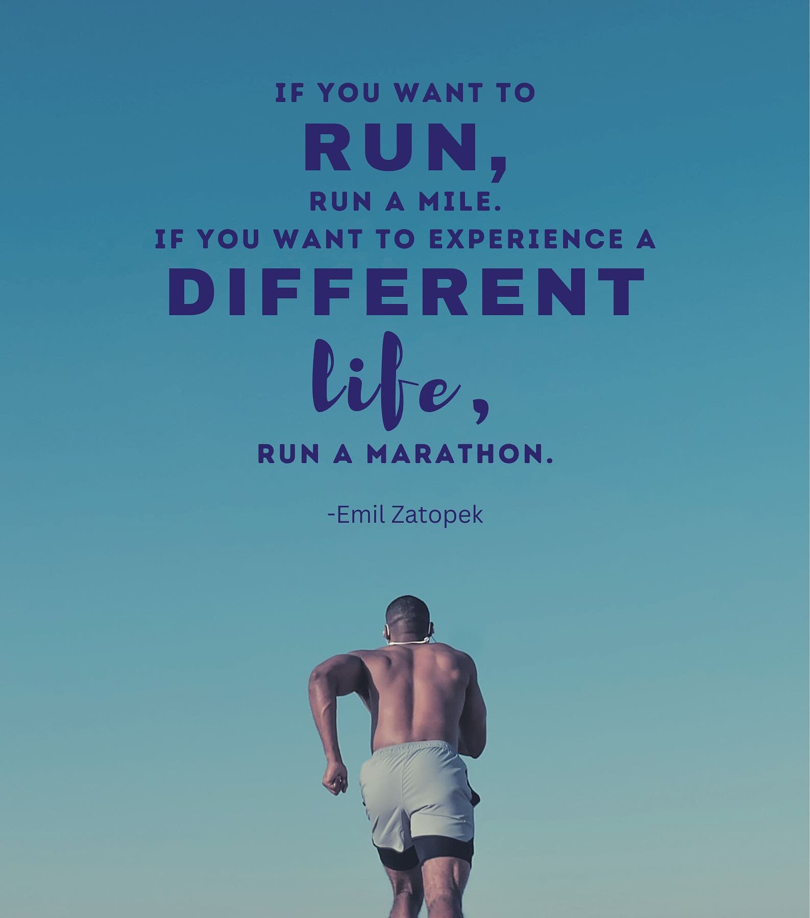 Motivational Running Quotes. If you want to run, run a mile. If you want to experience a different life, run a marathon.