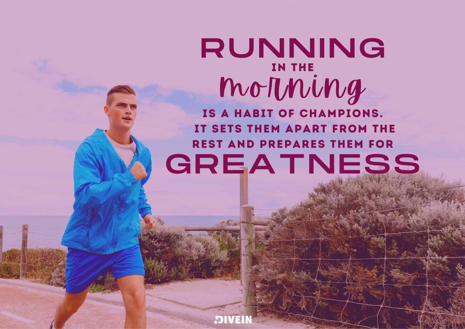 Morning Running Quotes. Running in the morning is a habit of champions. It sets them apart from the rest and prepares them for greatness.
