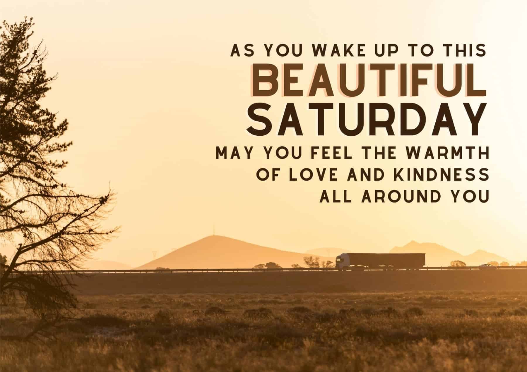 Saturday Quotes As You Wake Up To This Beautiful Saturday May You Feel The Warmth Of Love And Kindness All Around You