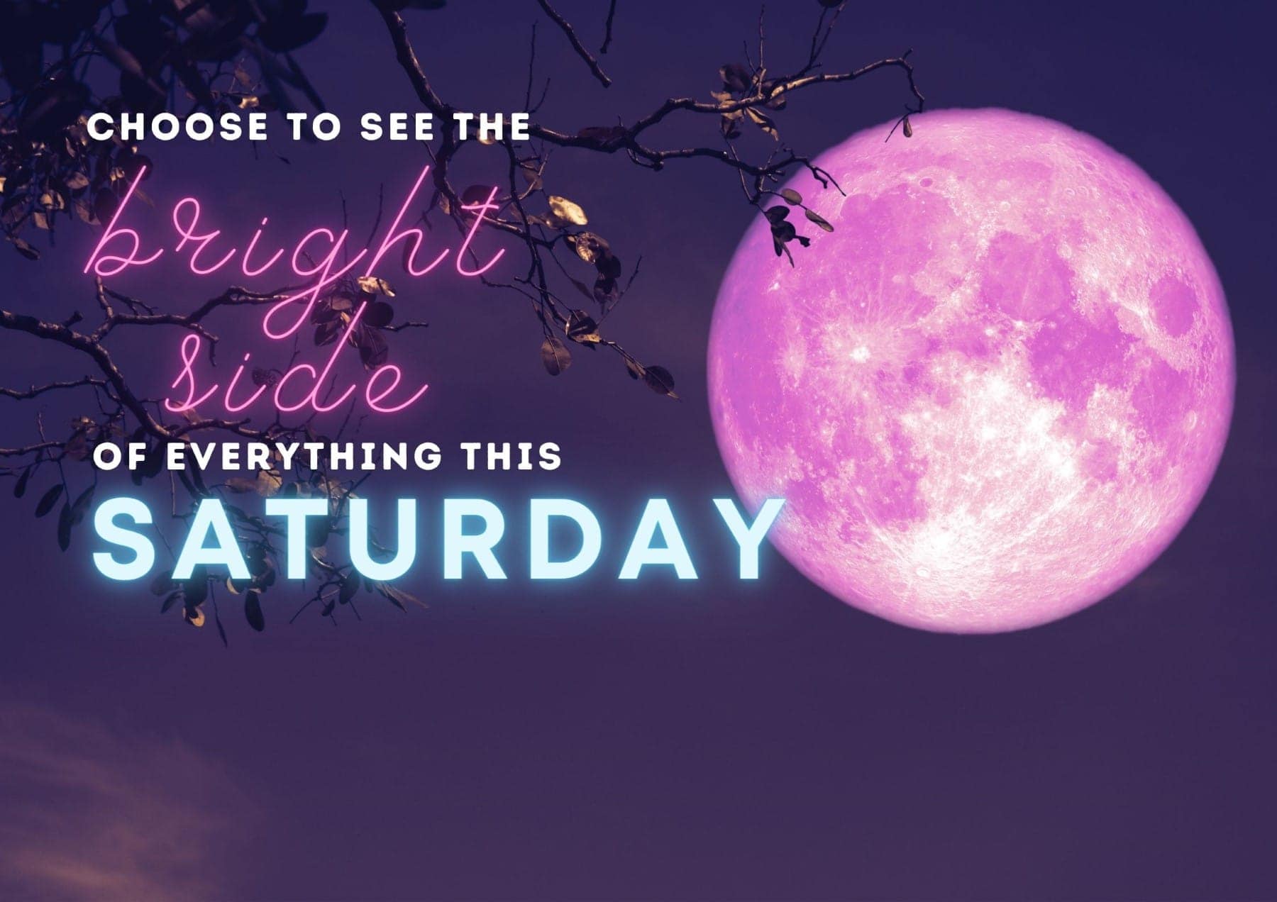 Saturday Quotes Choose To See The Bright Side Of Everything This Saturday