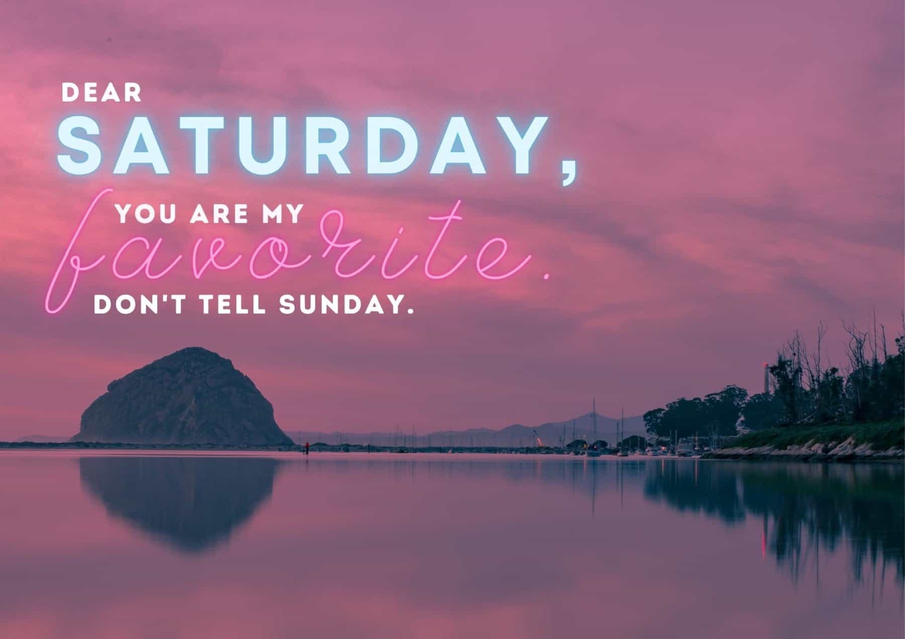 Saturday Quotes Dear Saturday You Are My Favorite Dont Tell Sunday