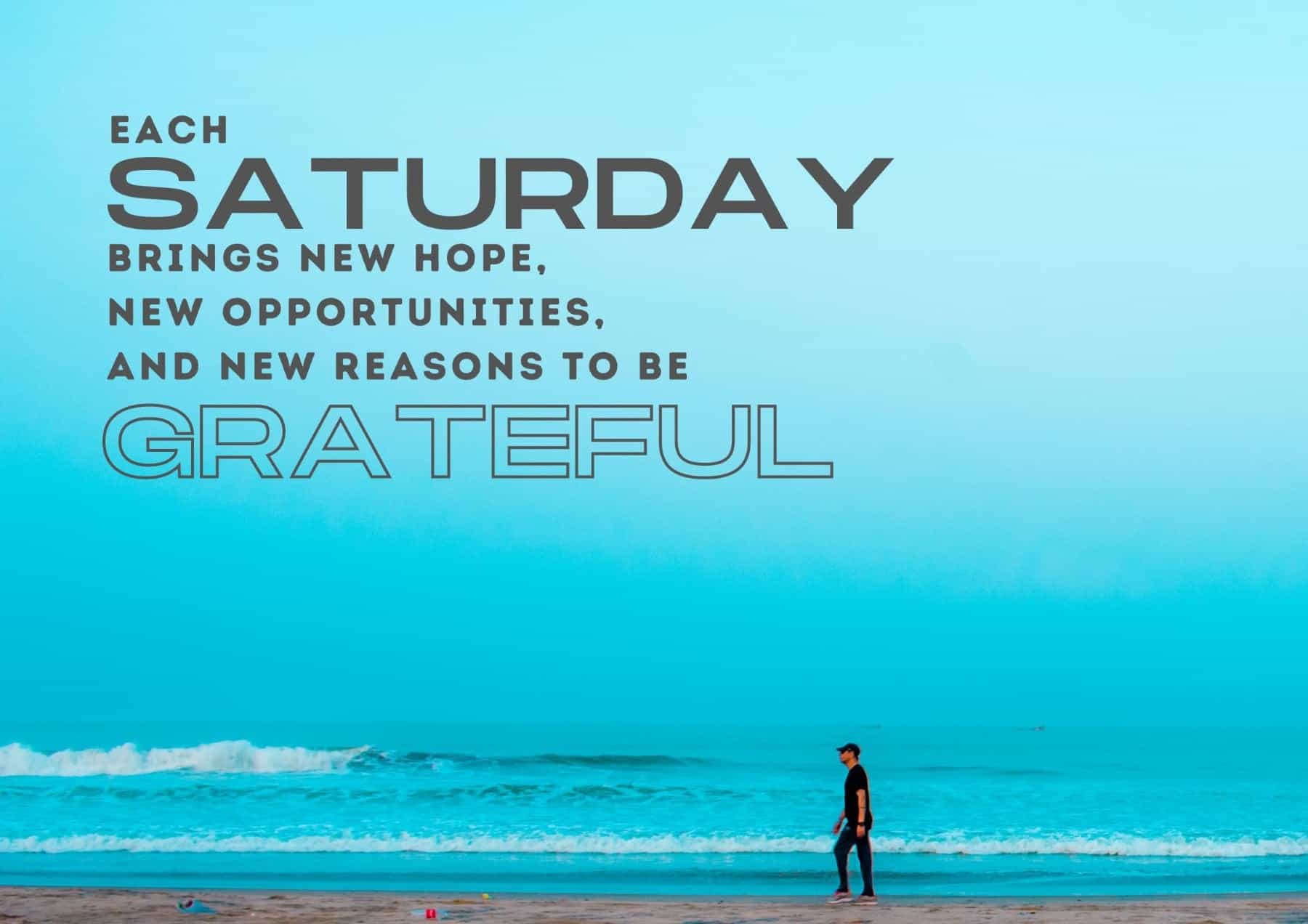 Saturday Quotes Each Saturday Brings New Hope New Opportunities And New Reasons To Be Grateful