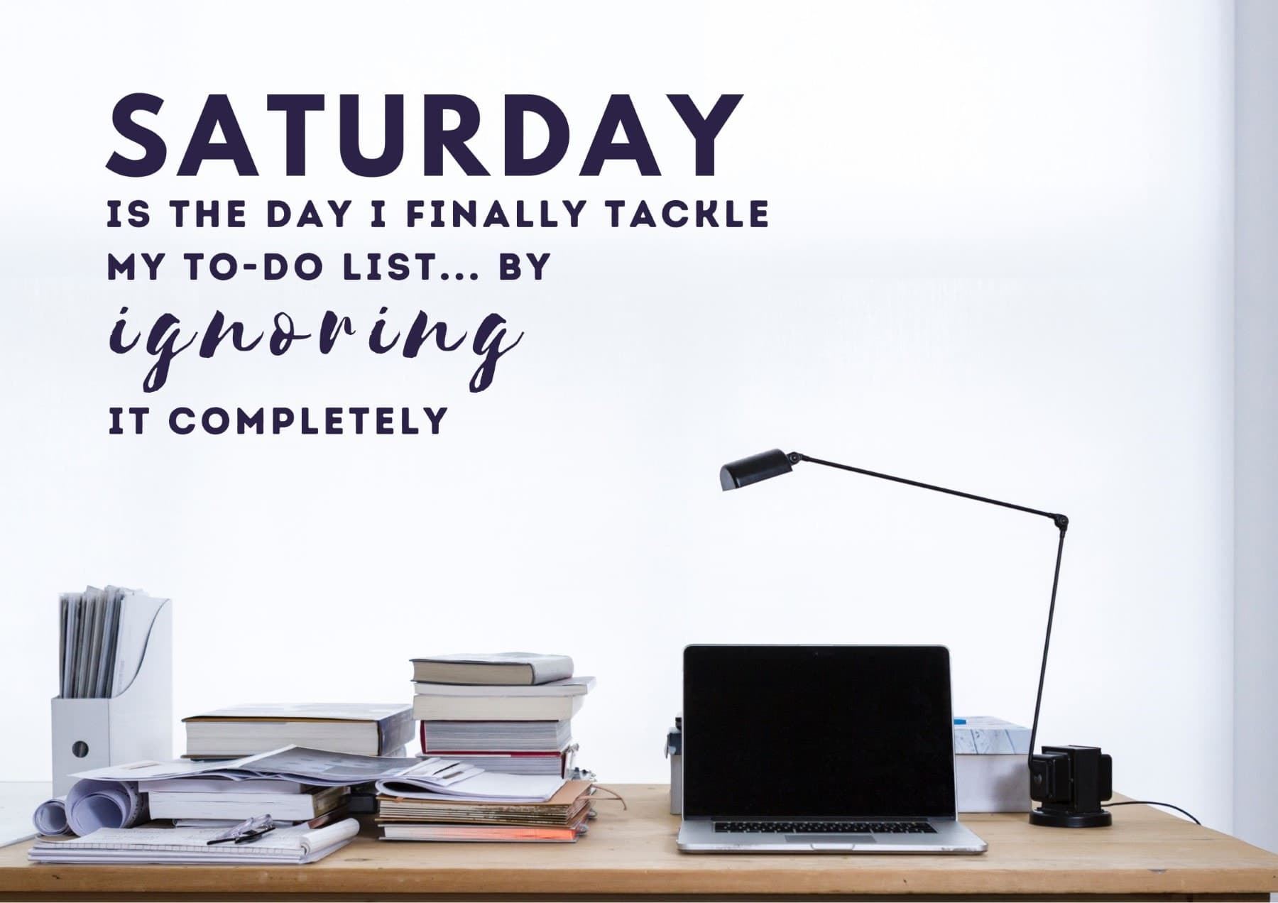 Saturday Quotes Saturday Is The Day I Finally Tackle My Todo List By Ignoring It Completely