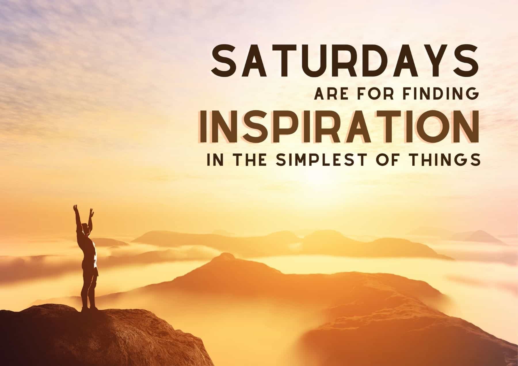 Saturday Quotes Saturdays Are For Finding Inspiration In The Simplest Of Things