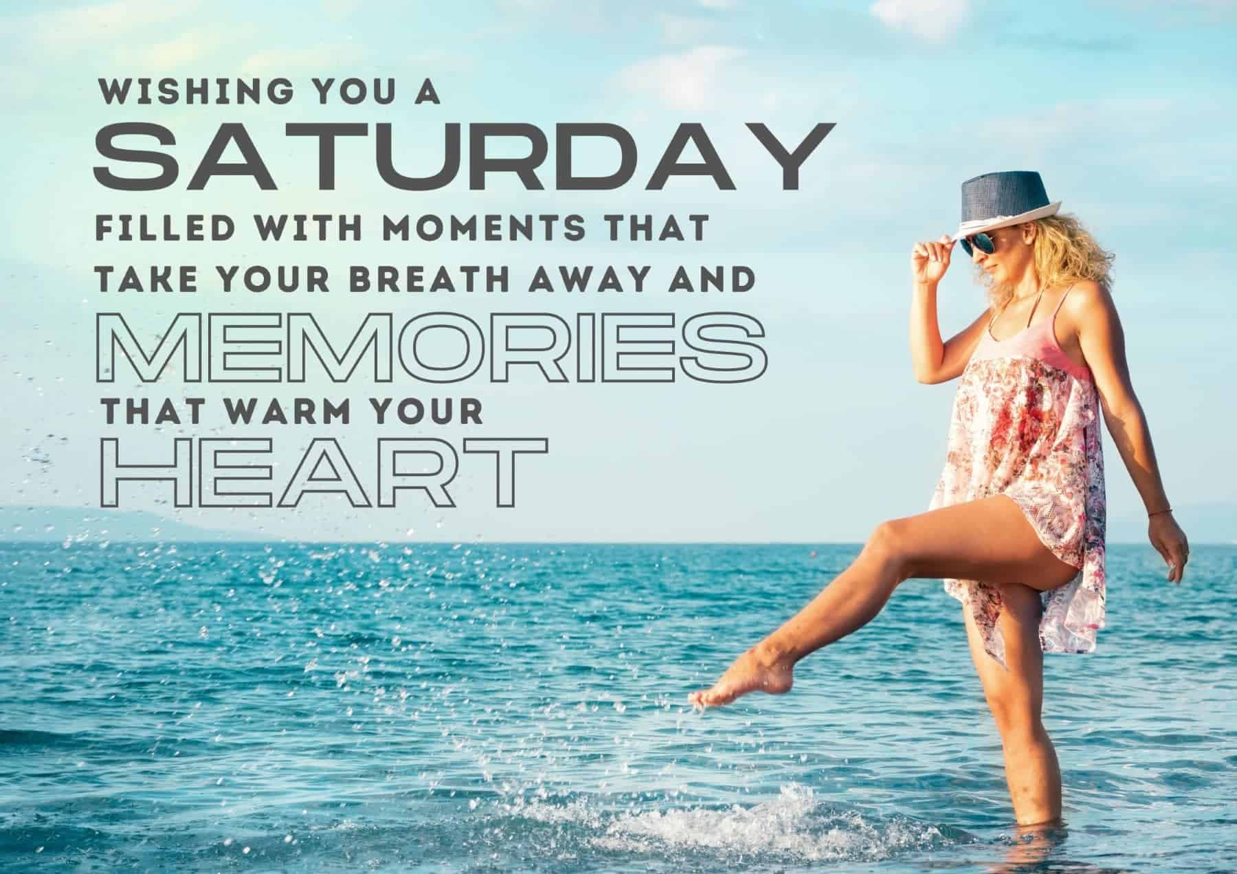 Saturday Quotes Wishing You A Saturday Filled With Moments That Take Your Breath Away And Memories That Warm Your Heart