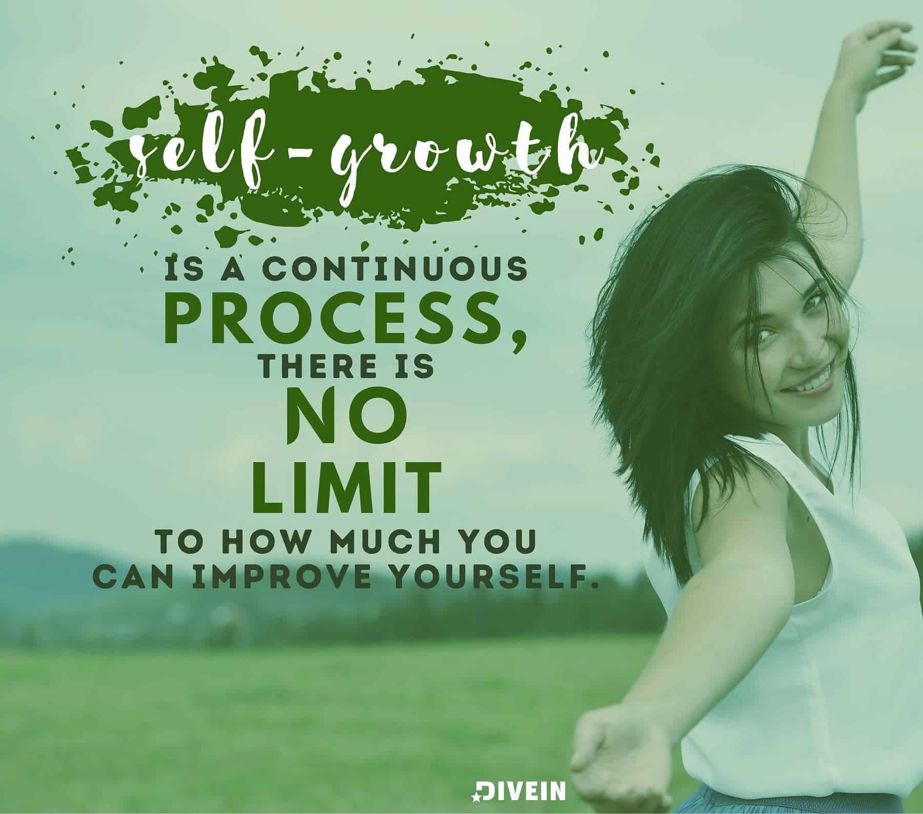 Self growth quotes. Self-growth is a continuous process, there is no limit to how much you can improve yourself.