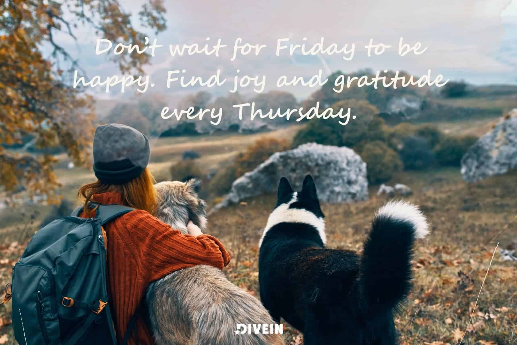 short inspirational thursday quotes. dont wait for friday to be happy. find joy and gratitude every thursday