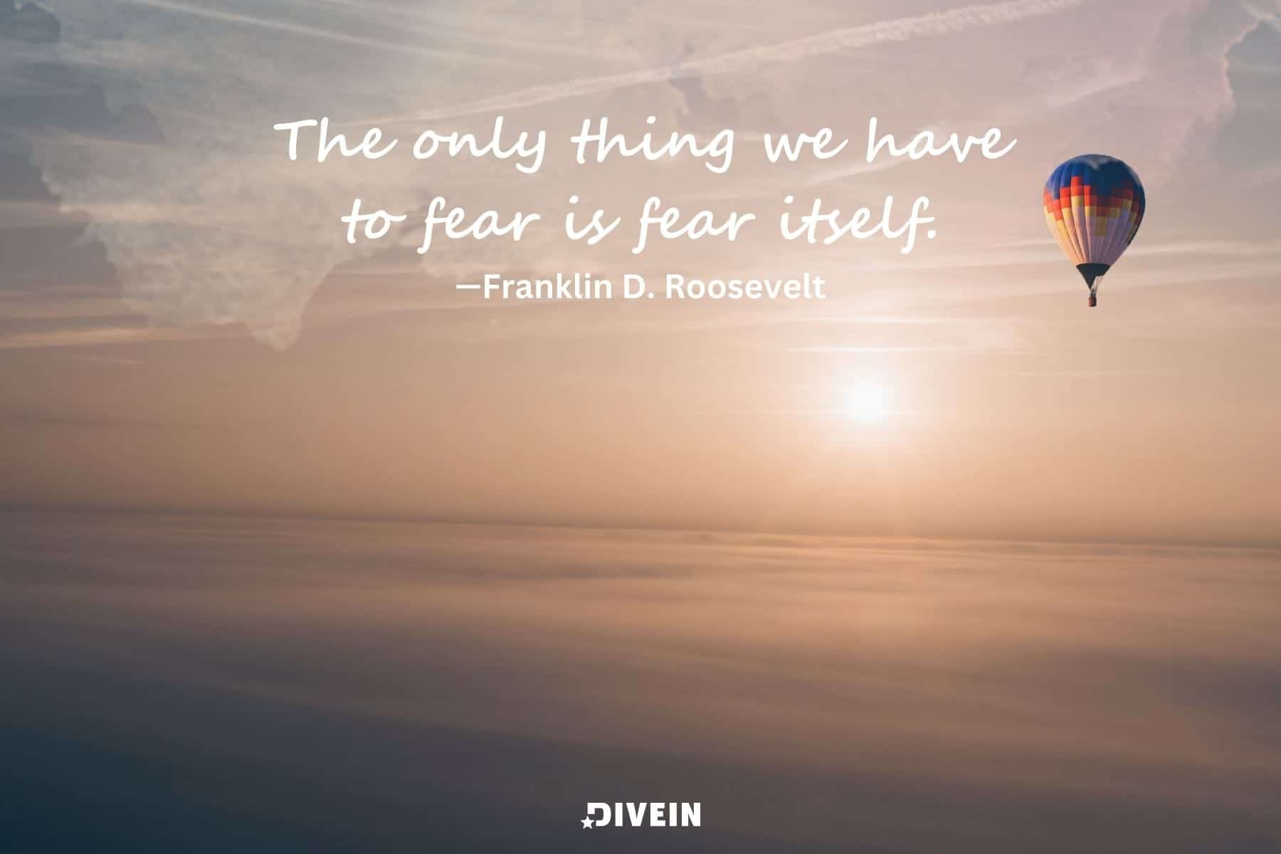 famous short inspirational quotes. the only thing we have to fear is fear itself