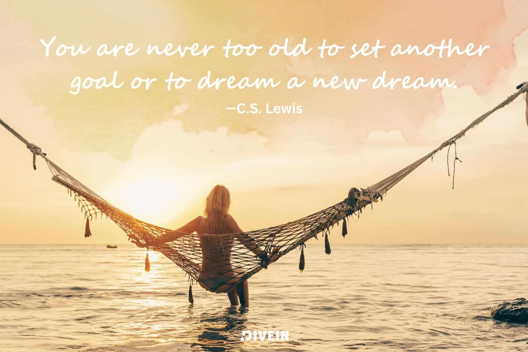 inspirational short quotes about life. you are never too old to set another goal or to dream a new dream