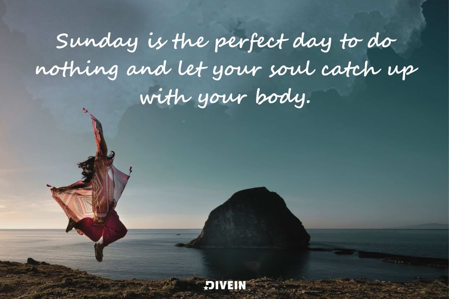 short inspirational sunday quotes. sunday is the perfect day to do nothing and let your soul catch up with your body