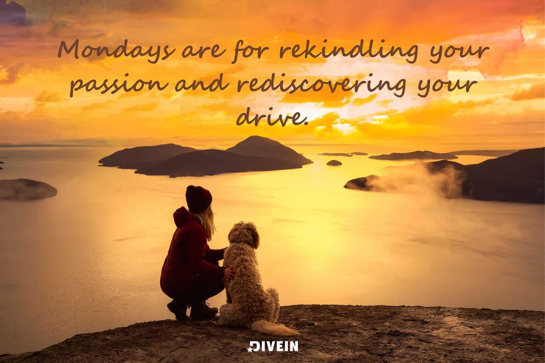 short inspirational monday quotes. mondays are for rekindling your passion and rediscovering your drive