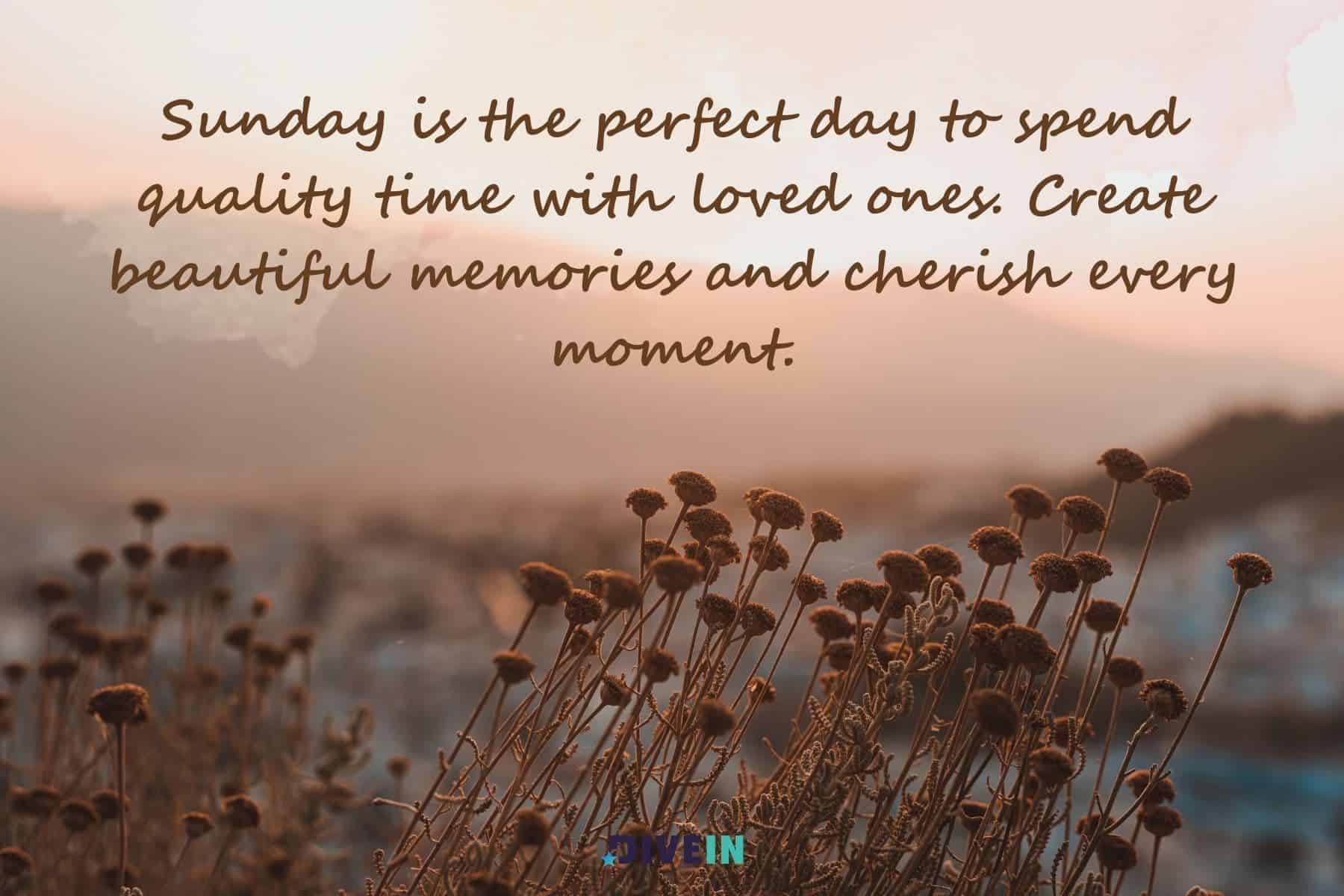 short inspirational sunday quotes. sunday is the perfect day to spend quality time with loved ones. create beautiful memories and cherish every moment