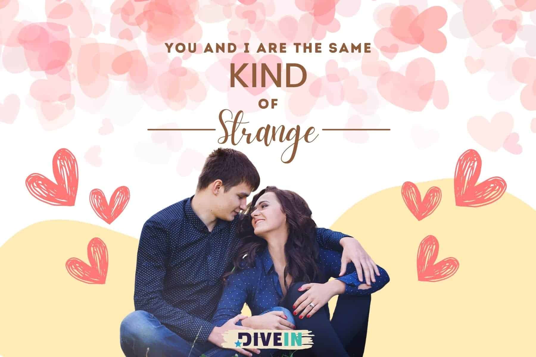 short cute love messages. you and i are the same kind of strange