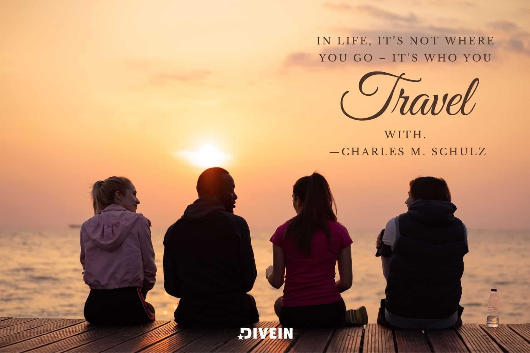 captions for traveling with friends. in life its not where you go its who you travel with. charles m. schulz.