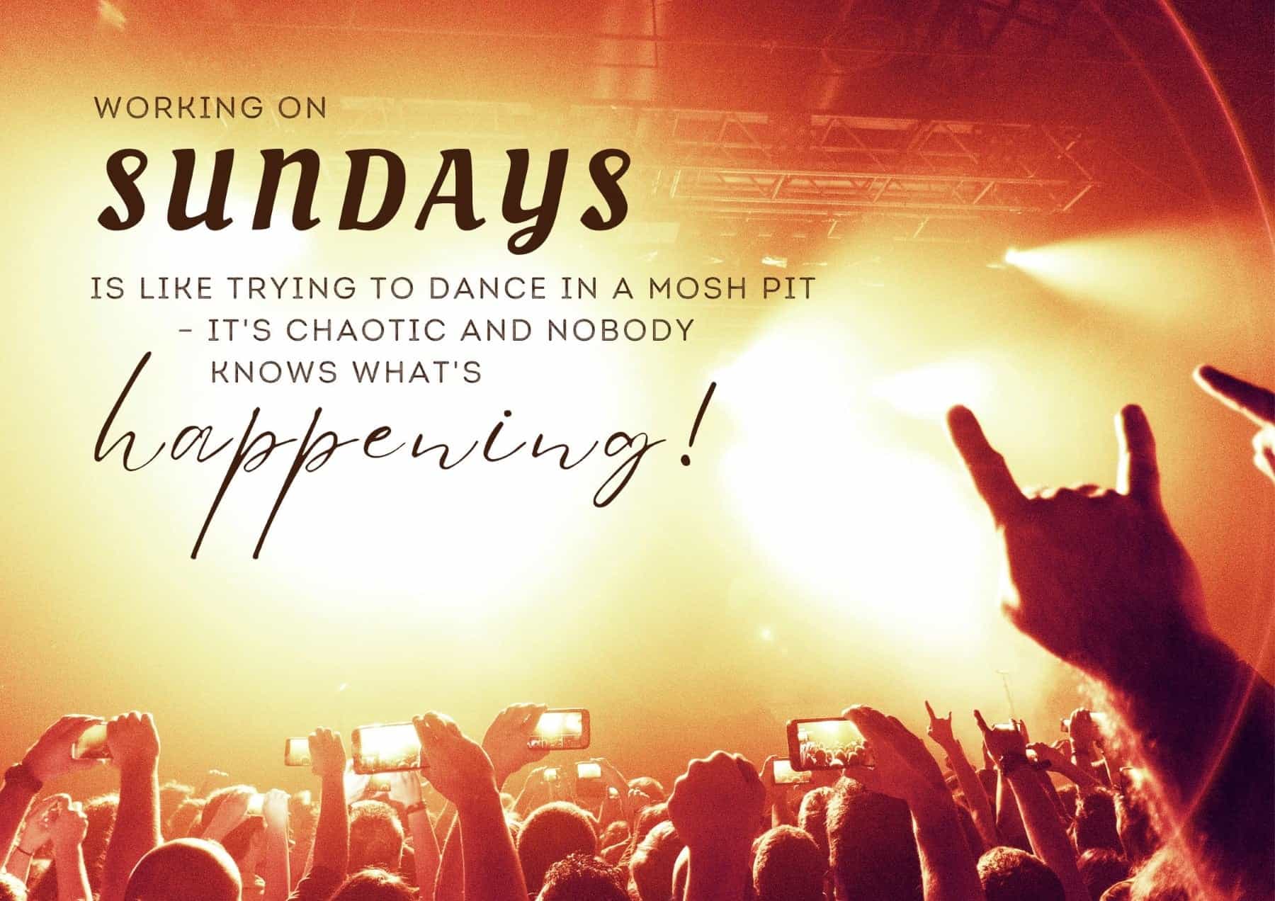 Sunday Quotes Working On Sundays Is Like Trying To Dance In A Mosh Pit Its Chaotic And Nobody Knows Whats Happening