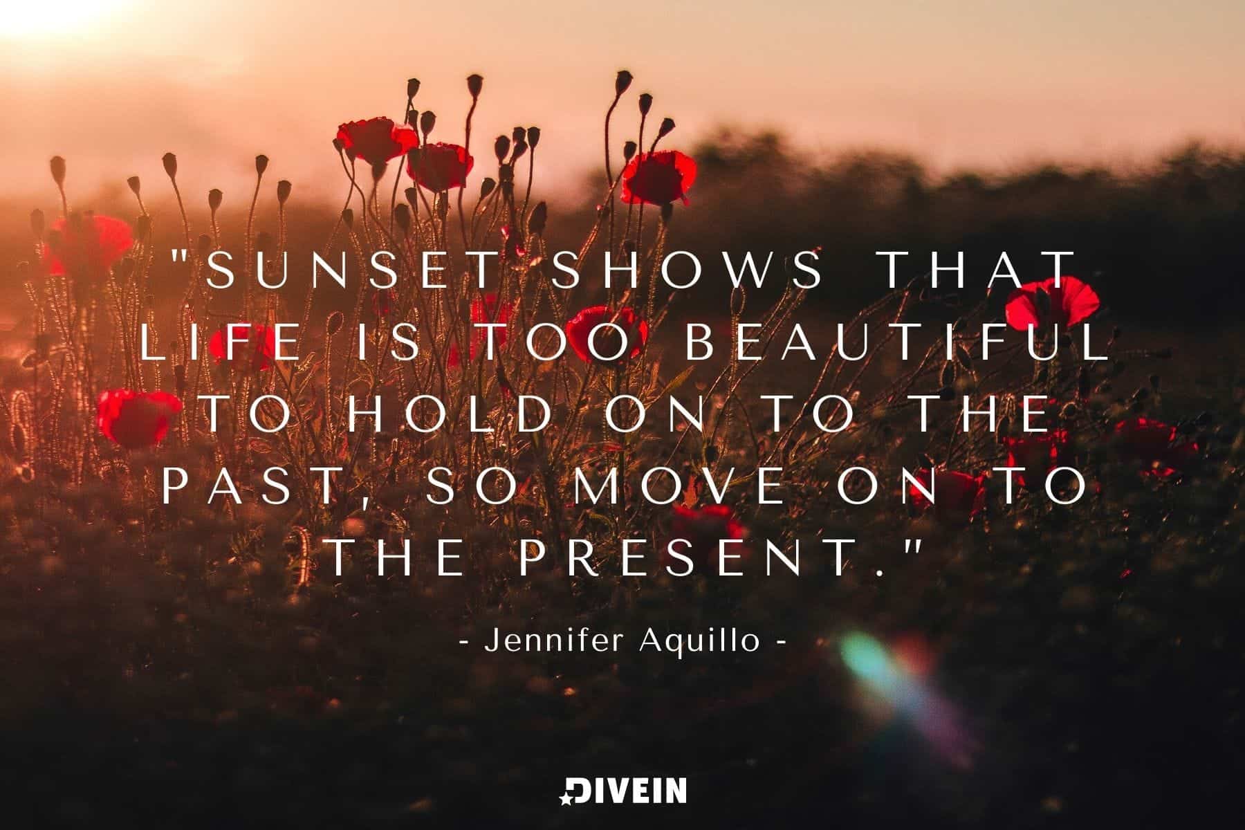 famous sunset quote by jennifer aquillo. sunset shows that life is too beautiful to hold on to the past, so move on to the present.