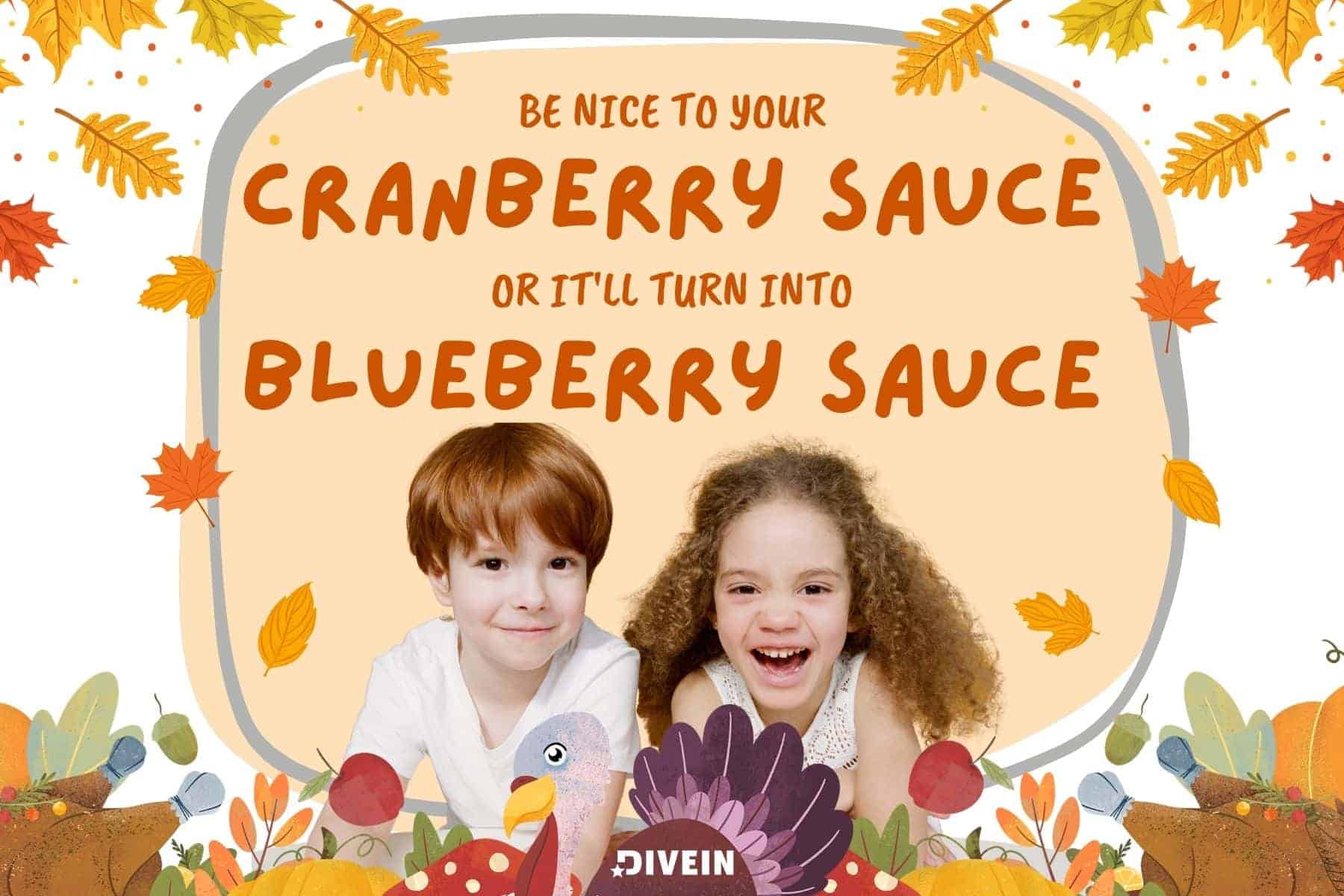 thanksgiving dad jokes. be nice to your cranberry sauce or itll turn into blueberry sauce