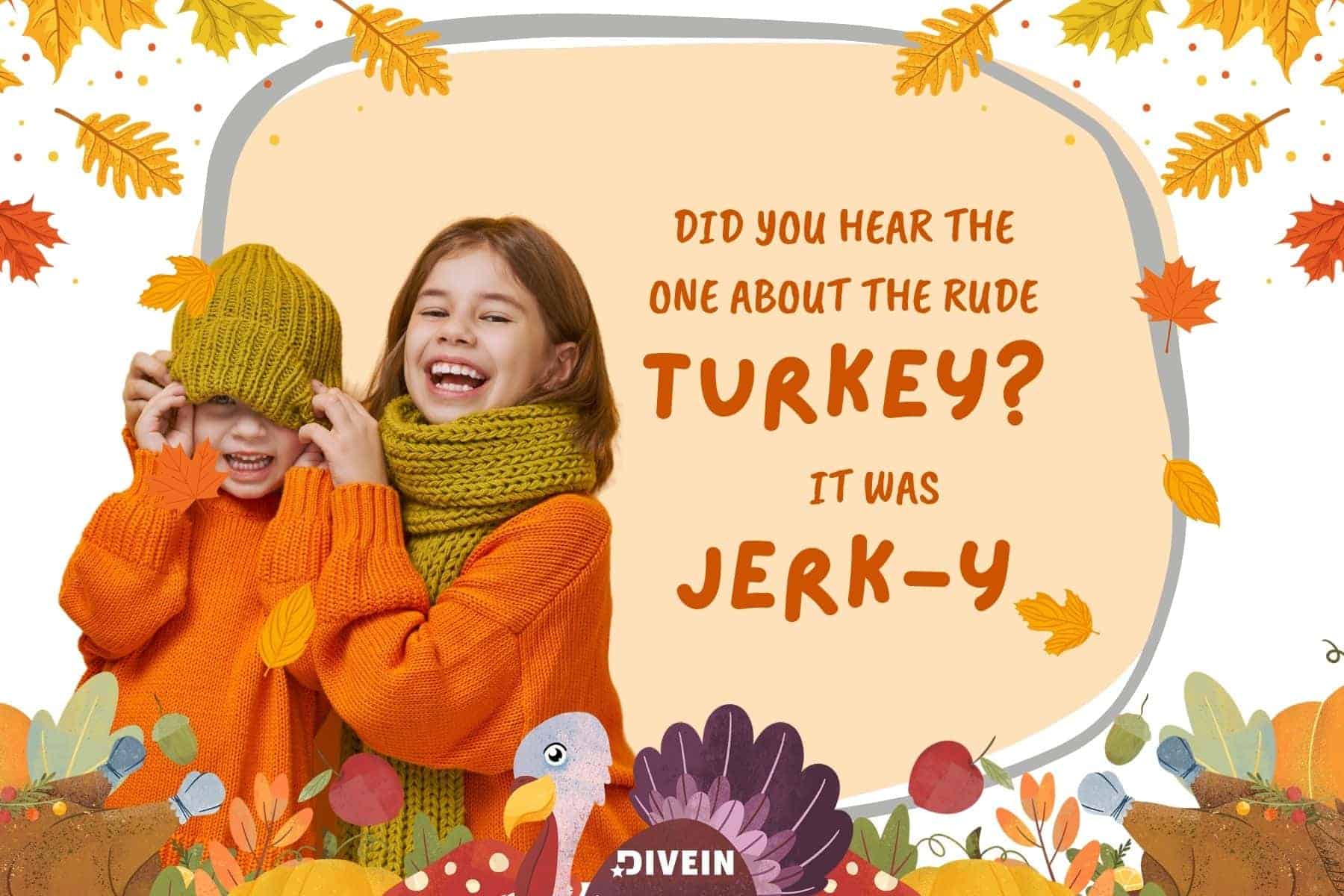 silly thanksgiving jokes for kids. did you hear the one about the rude turkey. it was jerk. y