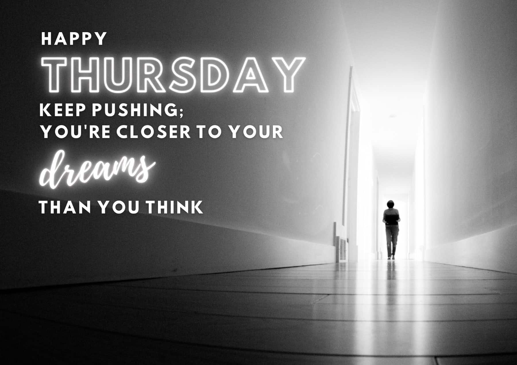 Thursday Quotes Happy Thursday Keep Pushing Youre Closer To Your Dreams Than You Think