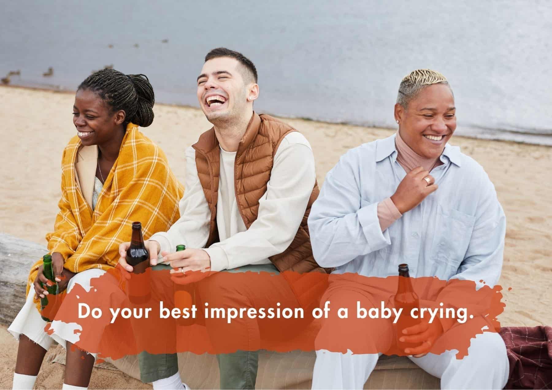 Truth Or Dare Do Your Best Impression Of A Baby Crying