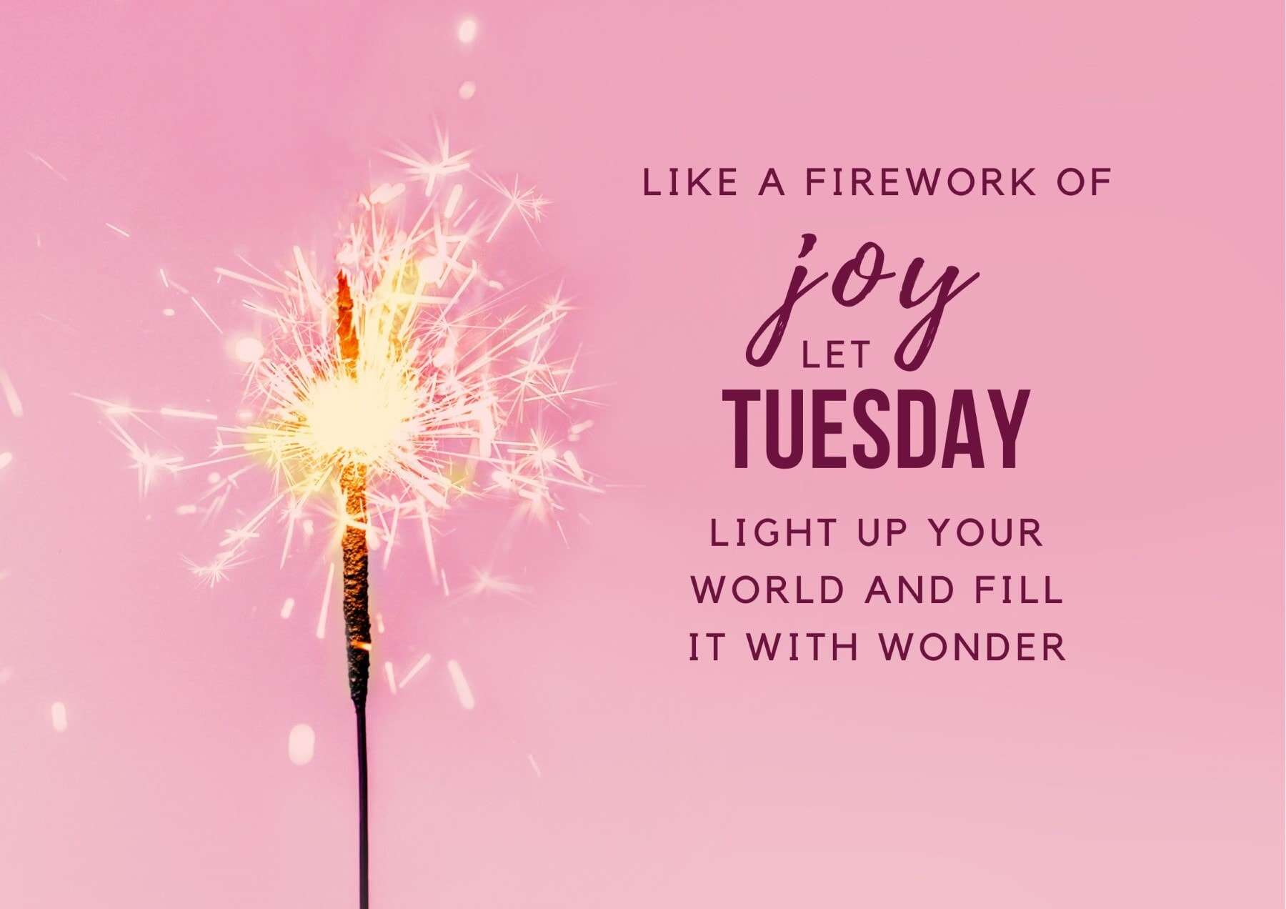 Tuesday Quotes Like A Firework Of Joy Let Tuesday Light Up Your World And Fill It With Wonder