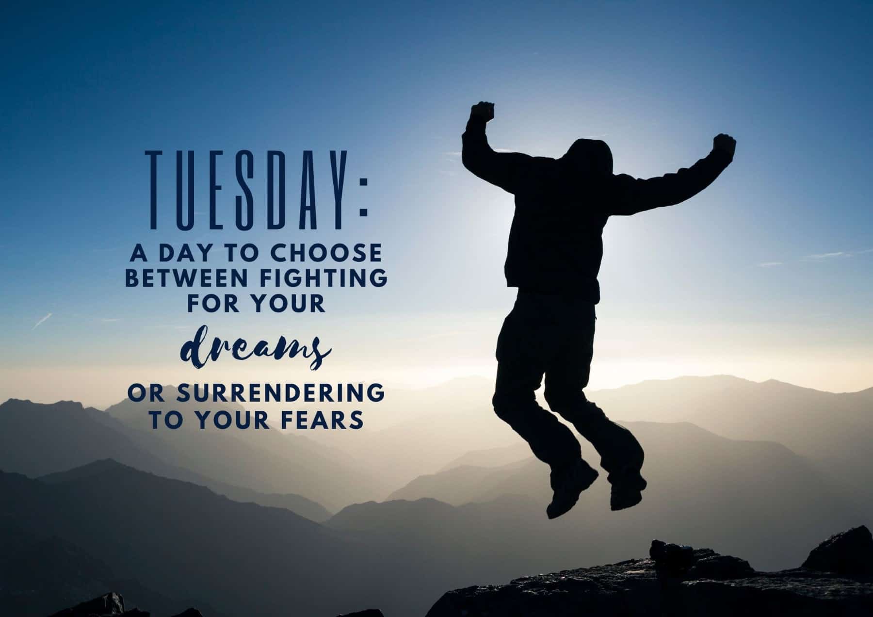 Tuesday Quotes Tuesday A Day To Choose Between Fighting For Your Dreams Or Surrendering To Your Fears
