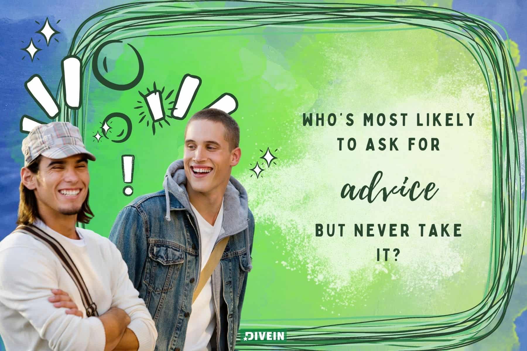 good most likely to questions. whos most likely to ask for advice but never take it