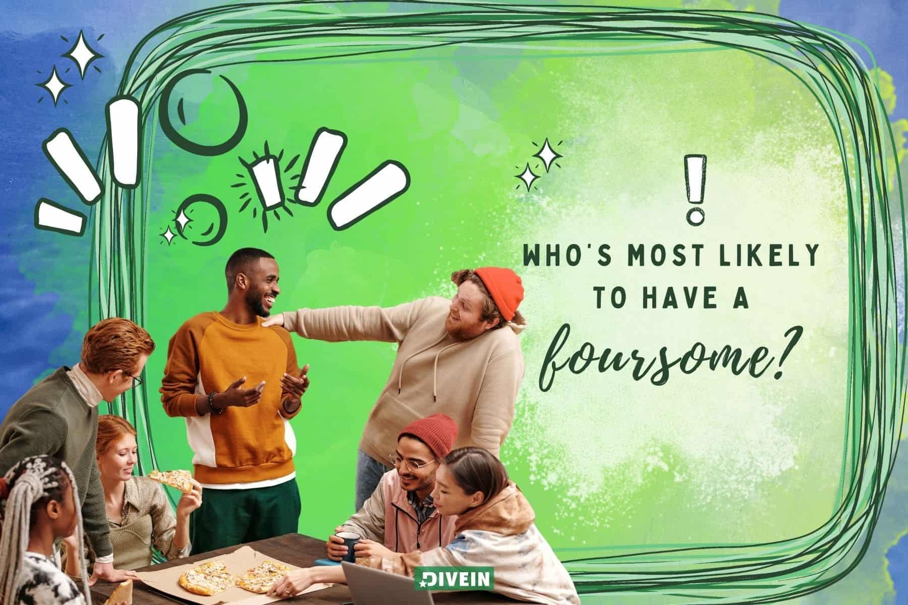 dirty most likely to questions. whos most likely to have a foursome