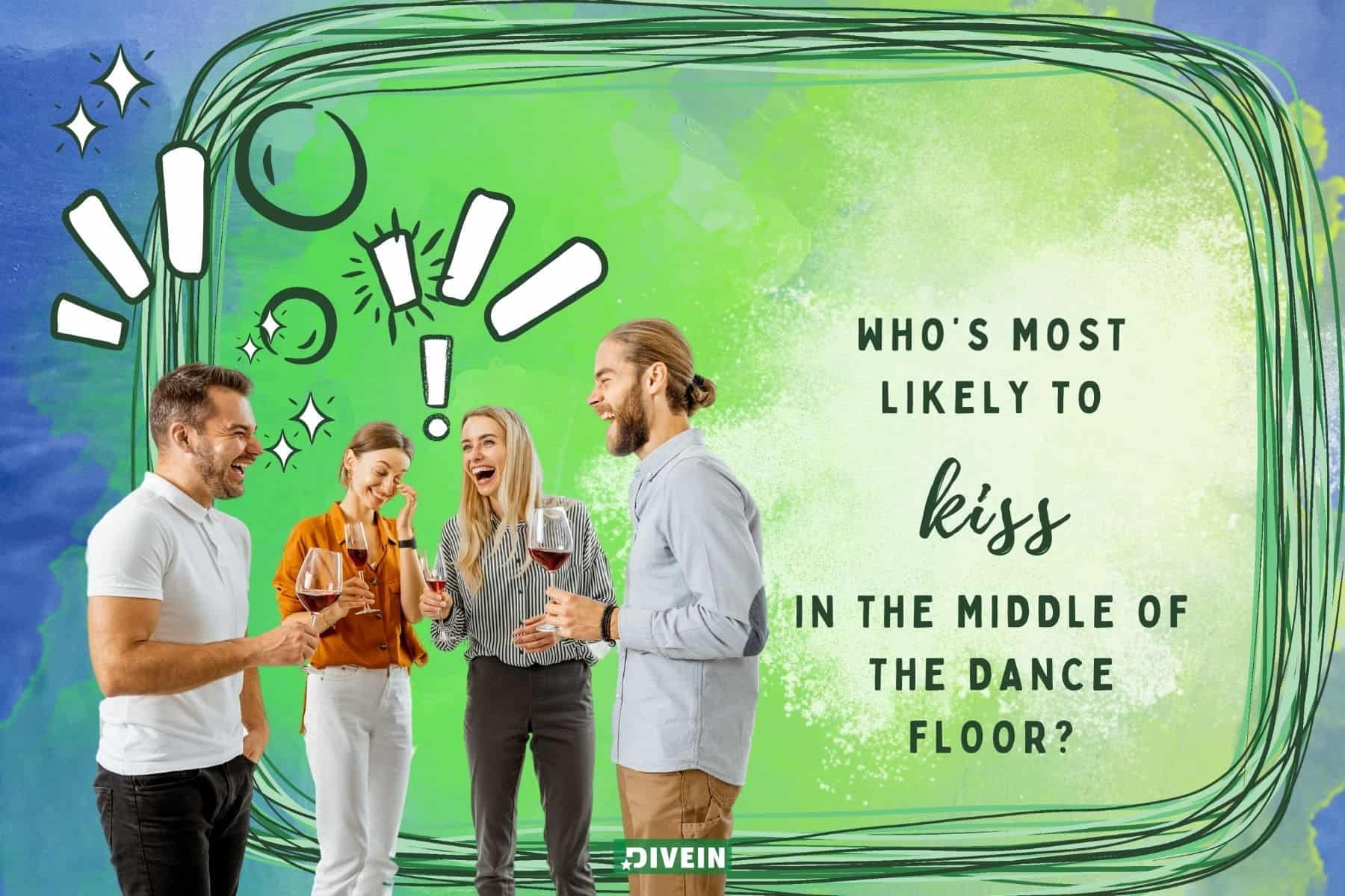 dirty most likely to questions. whos most likely to kiss in the middle of the dance floor