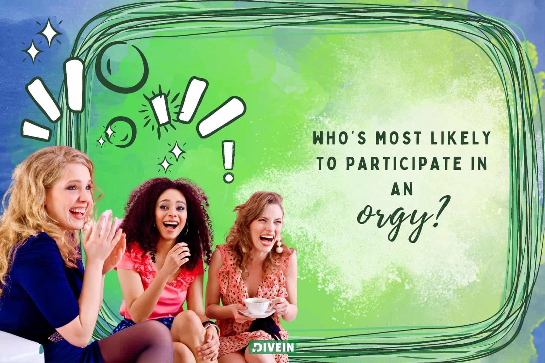 juicy most likely to questions. whos most likely to participate in an orgy