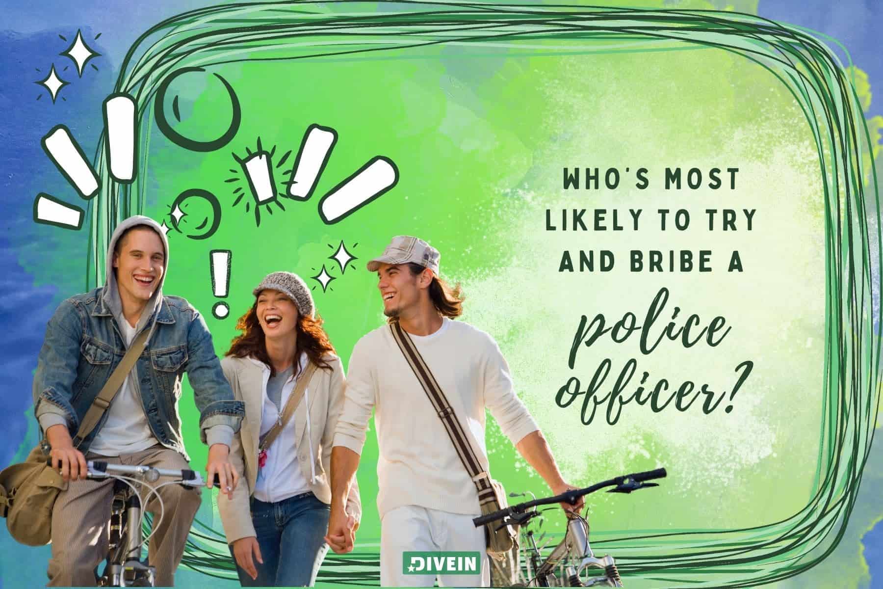 funny whos most likely to questions. whos most likely to try and bribe a police officer