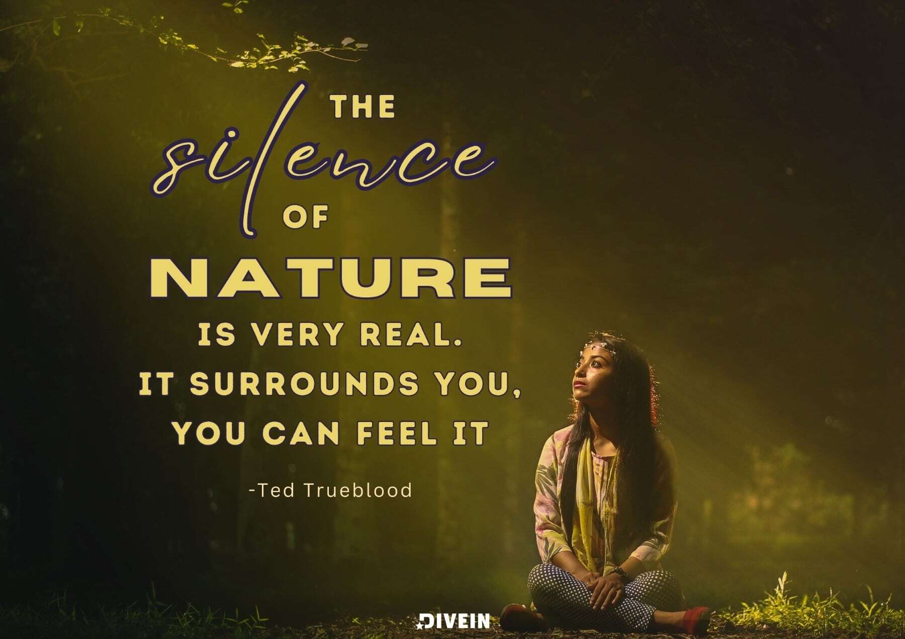 Nature Captions about being Outside. The silence of nature is very real. It surrounds you, you can feel it. Ted Trueblood.