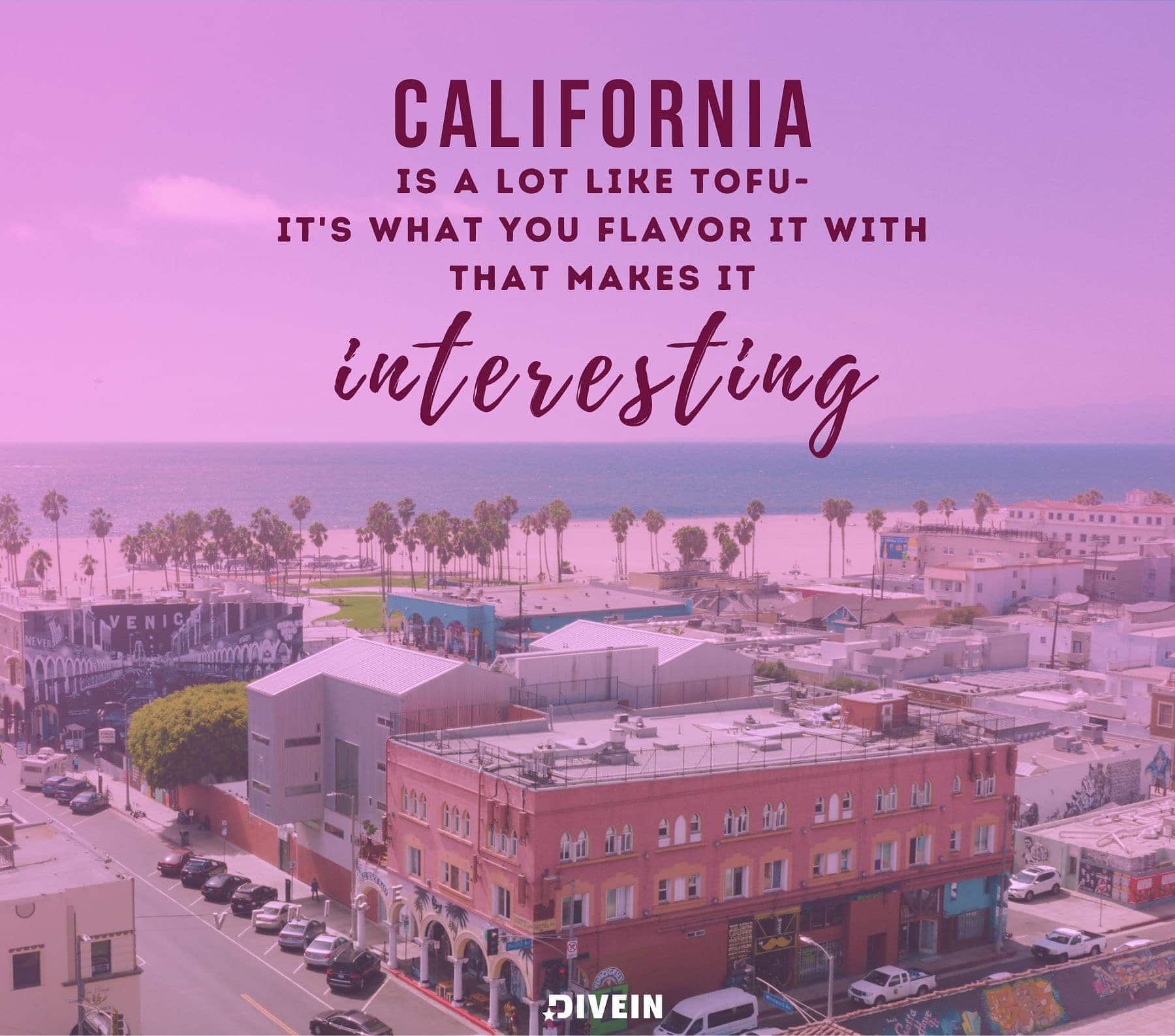 Funny Quotes About California. California is a lot like tofu – its what you flavor it with that makes it interesting.