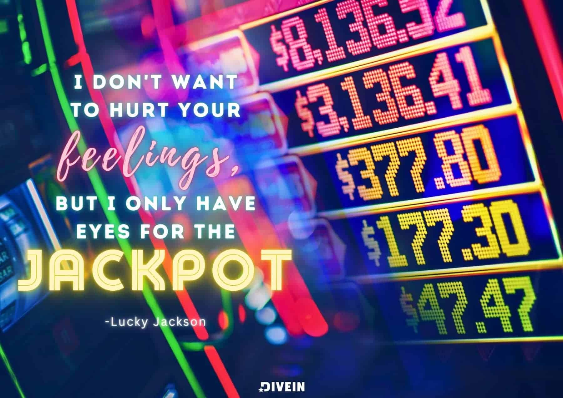 I don't want to hurt your feelings, but I only have eyes for the jackpot. Lucky Jackson.