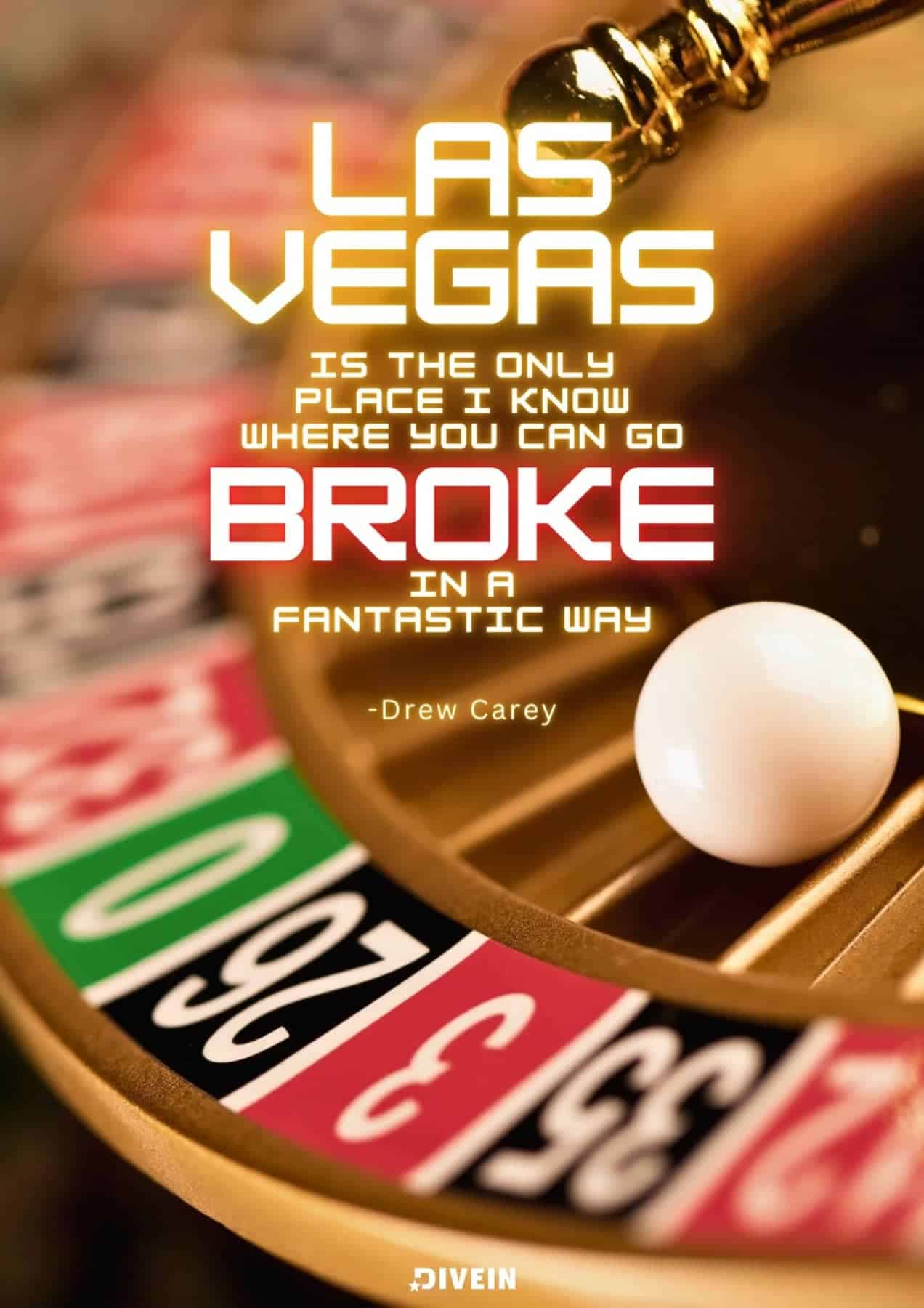 Famous Las Vegas Quotes. Las Vegas is the only place I know where you can go broke in a fantastic way. Drew Carey.