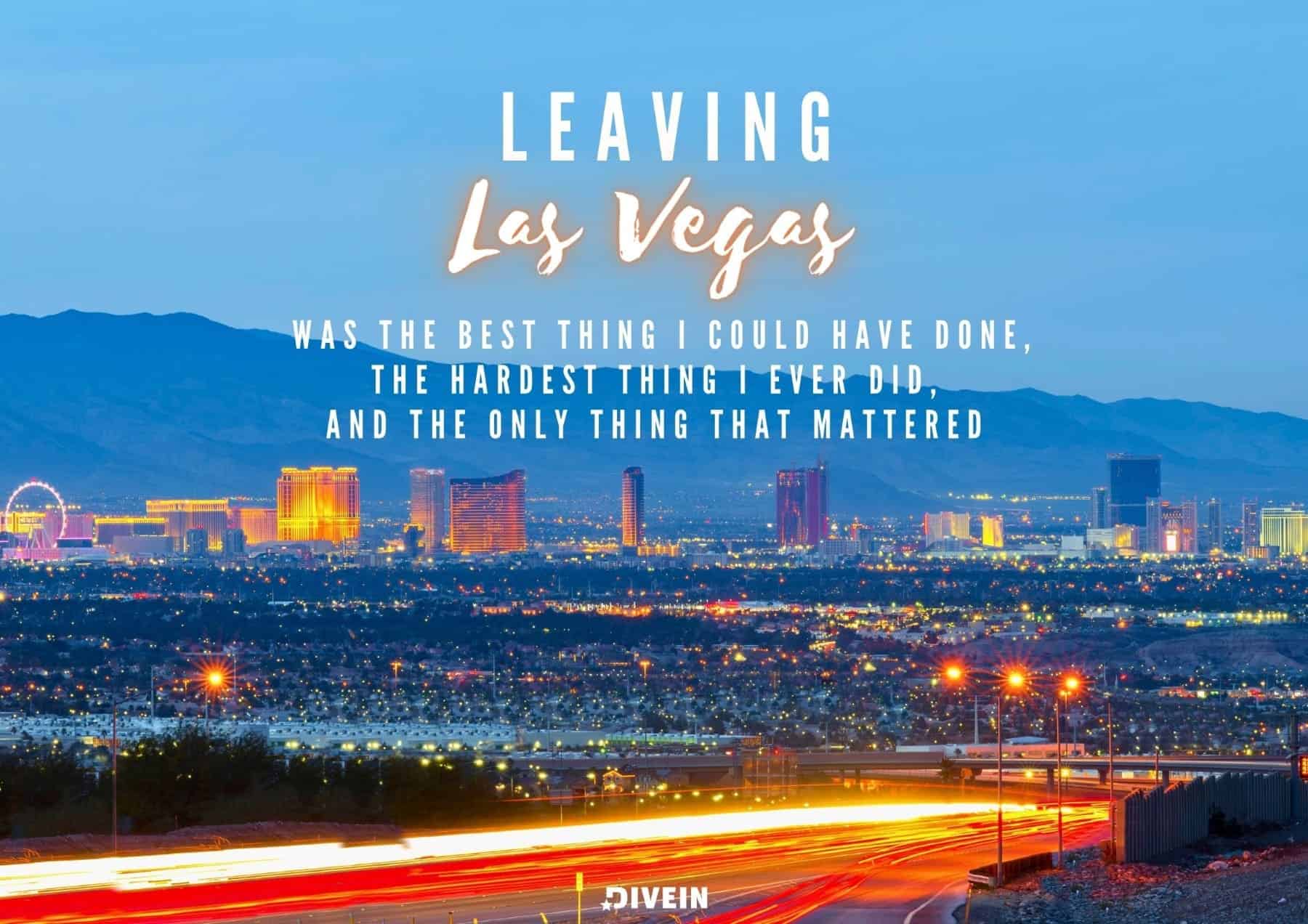 Leaving Las Vegas was the best thing I could have done, the hardest thing I ever did, and the only thing that mattered.