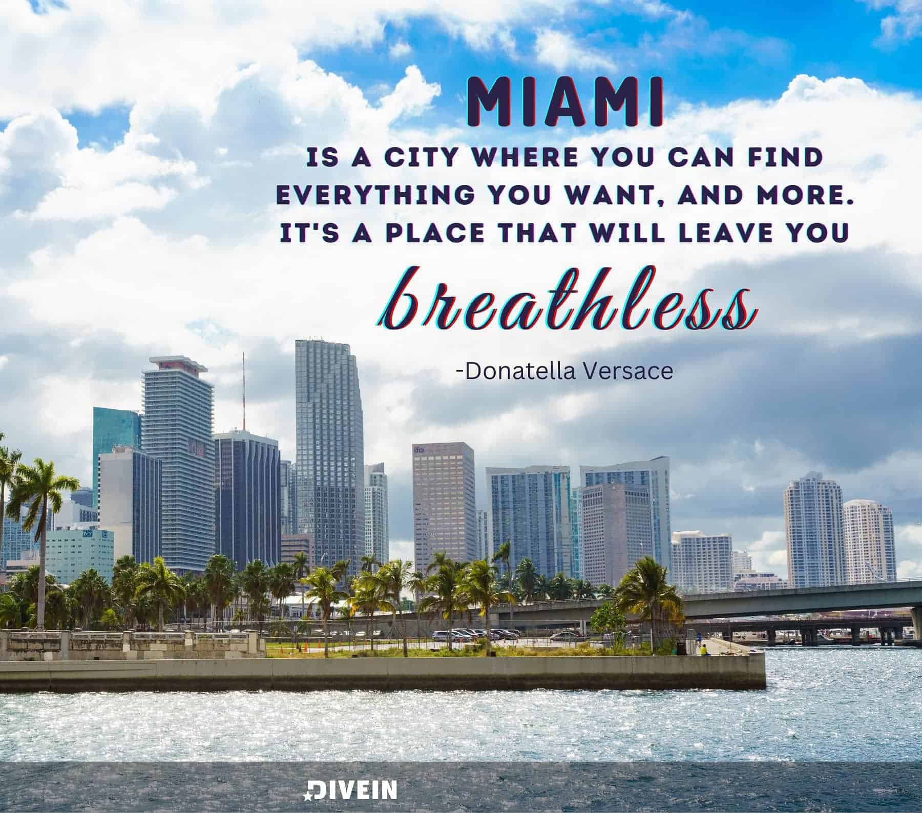 Famous Quotes About Miami. Miami is a city where you can find everything you want, and more. It’s a place that will leave you breathless.