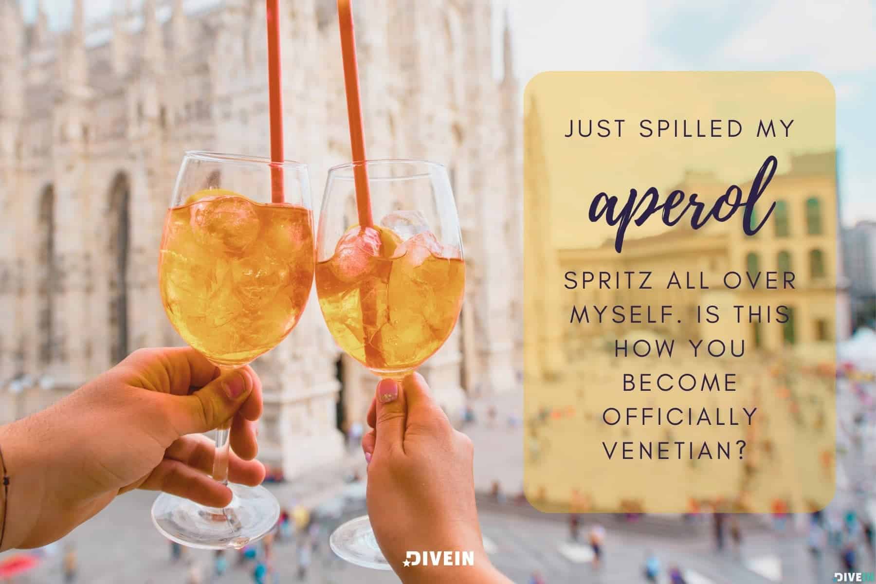 funny venice captions. just spilled my aperol spritz all over myself. is this how you become officially venetian?